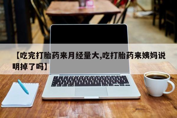 网上米非米索在线购买【吃完打胎药来月经量大,吃打胎药来姨妈说明掉了吗】