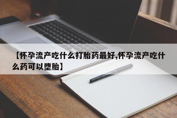 网上米非米索在线购买【怀孕流产吃什么打胎药最好,怀孕流产吃什么药可以堕胎】
