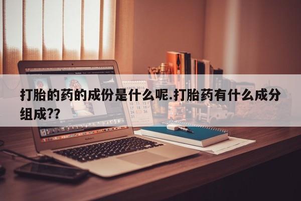 网上米非米索在线购买打胎的药的成份是什么呢.打胎药有什么成分组成?？