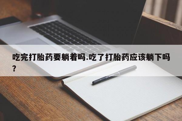 网上米非米索在线购买吃完打胎药要躺着吗.吃了打胎药应该躺下吗？