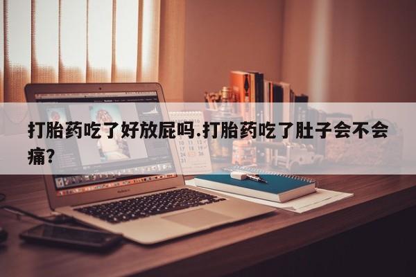 网上米非米索在线购买打胎药吃了好放屁吗.打胎药吃了肚子会不会痛？