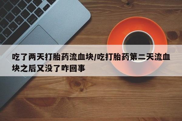 网上米非米索在线购买吃了两天打胎药流血块/吃打胎药第二天流血块之后又没了咋回事