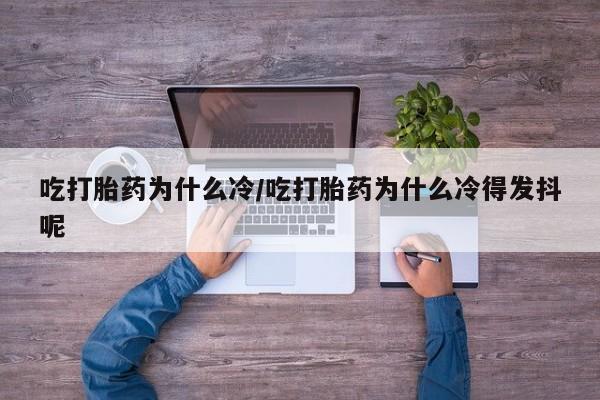 网上米非米索在线购买吃打胎药为什么冷/吃打胎药为什么冷得发抖呢