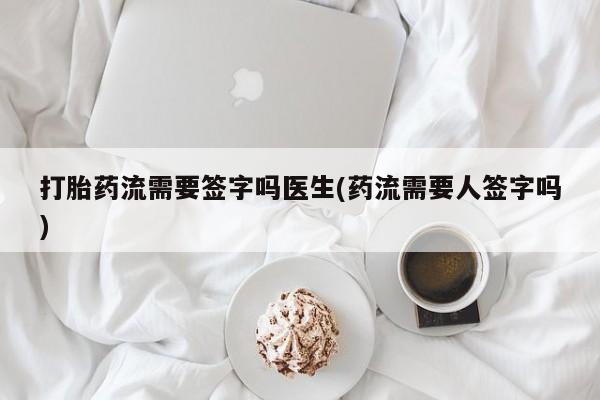 网上米非米索在线购买打胎药流需要签字吗医生(药流需要人签字吗)