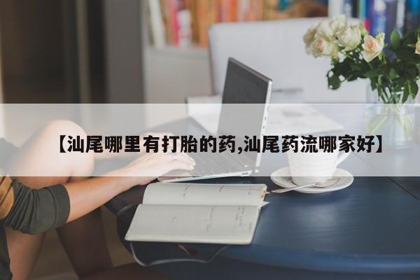 网上米非米索在线购买【汕尾哪里有打胎的药,汕尾药流哪家好】