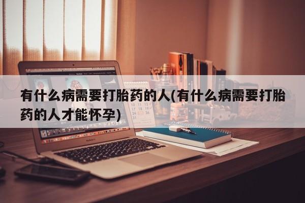 网上米非米索在线购买有什么病需要打胎药的人(有什么病需要打胎药的人才能怀孕)