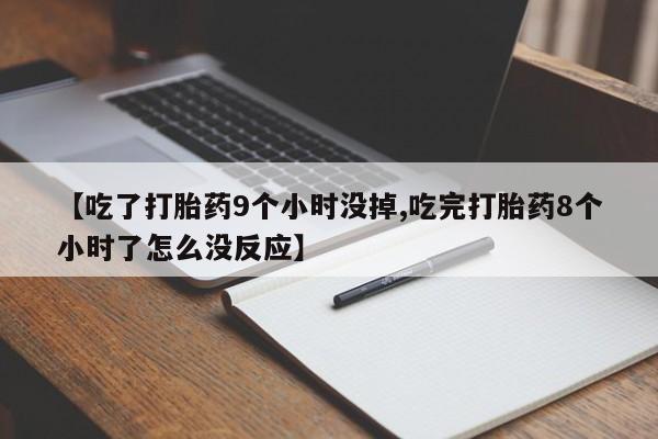 网上米非米索在线购买【吃了打胎药9个小时没掉,吃完打胎药8个小时了怎么没反应】