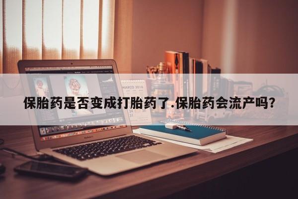网上米非米索在线购买保胎药是否变成打胎药了.保胎药会流产吗？