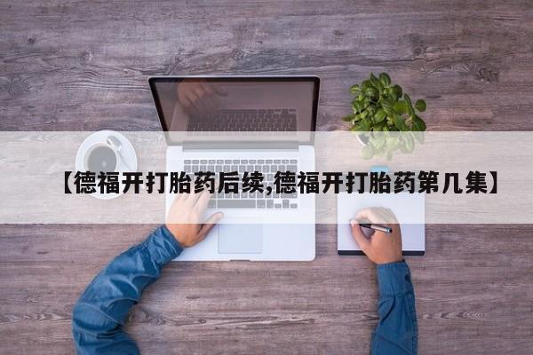 网上米非米索在线购买【德福开打胎药后续,德福开打胎药第几集】