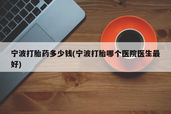 网上米非米索在线购买宁波打胎药多少钱(宁波打胎哪个医院医生最好)