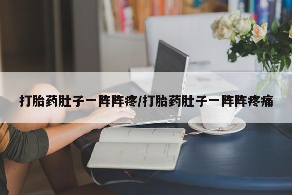 网上米非米索在线购买打胎药肚子一阵阵疼/打胎药肚子一阵阵疼痛