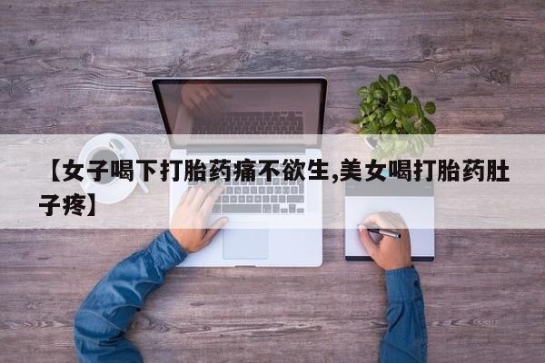 网上米非米索在线购买【女子喝下打胎药痛不欲生,美女喝打胎药肚子疼】