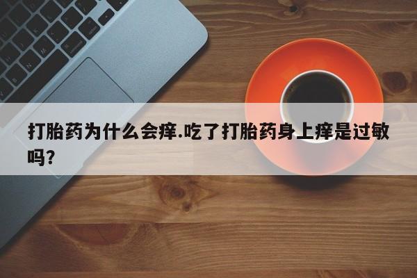 网上米非米索在线购买打胎药为什么会痒.吃了打胎药身上痒是过敏吗？