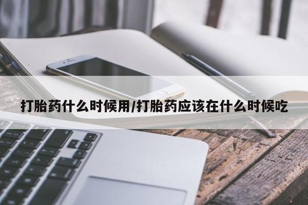 网上米非米索在线购买打胎药什么时候用/打胎药应该在什么时候吃