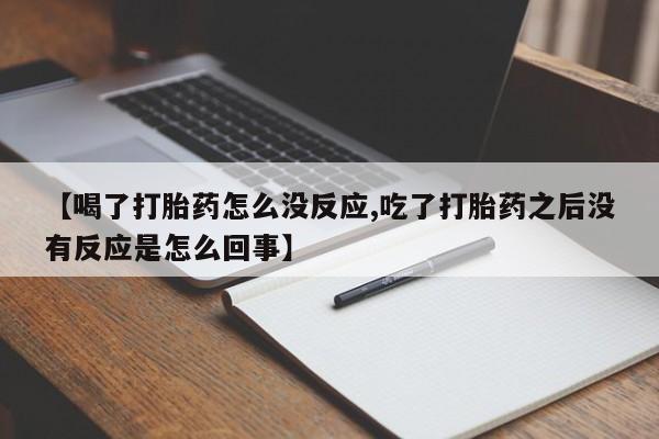 网上米非米索在线购买【喝了打胎药怎么没反应,吃了打胎药之后没有反应是怎么回事】