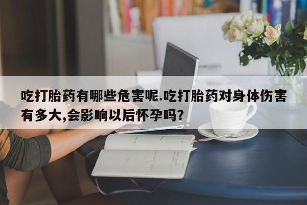 网上米非米索在线购买吃打胎药有哪些危害呢.吃打胎药对身体伤害有多大,会影响以后怀孕吗？